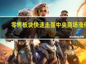 零售板块快速走强 中央商场涨停
