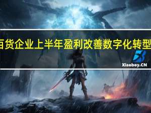 零售百货企业上半年盈利改善数字化转型仍任重道远