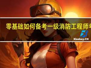 零基础如何备考一级消防工程师考试