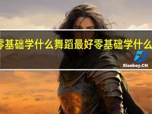 零基础学什么舞蹈最好 零基础学什么舞蹈好