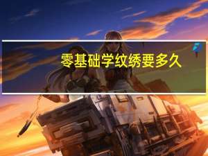零基础学纹绣要多久