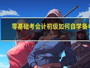 零基础考会计初级如何自学备考