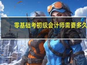 零基础考初级会计师需要多久