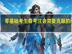 零基础考生备考注会需要克服的问题
