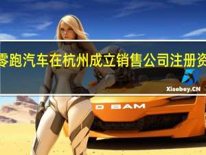 零跑汽车在杭州成立销售公司 注册资本2亿