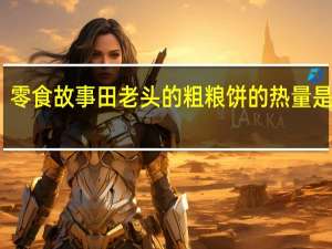 零食故事 田老头的粗粮饼的热量是多少