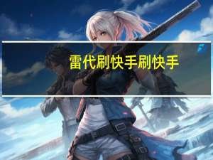 雷代刷快手 刷快手(代刷网快手雷神)