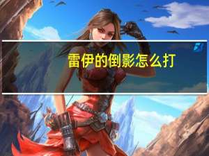 雷伊的倒影怎么打（雷伊的幻影怎么打）