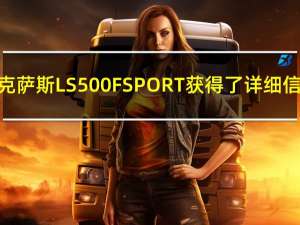 雷克萨斯LS500FSPORT获得了详细信息