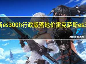 雷克萨斯es300h行政版落地价 雷克萨斯es300h新款价格