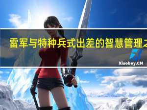 雷军与特种兵式出差的智慧管理之道