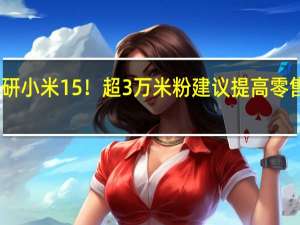 雷军微博调研小米15！超3万米粉建议提高零售价 把功能做更好