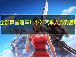 雷军押上全部声誉造车！小米汽车入局到底晚不晚 专家解释