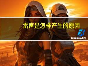 雷声是怎样产生的原因（雷声是怎样产生的）