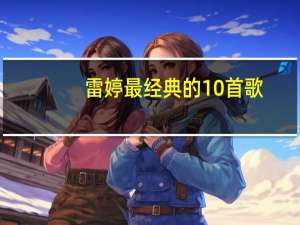 雷婷最经典的10首歌（雷婷最好听的歌曲）