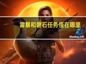 雷暴和磐石任务怪在哪里（雷暴和磐石任务）