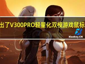 雷柏推出了V300 PRO轻量化双模游戏鼠标售价199元起