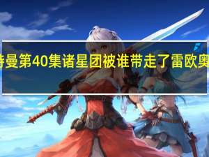 雷欧奥特曼第40集诸星团被谁带走了 雷欧奥特曼全集国语