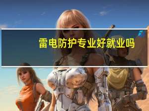 雷电防护专业好就业吗