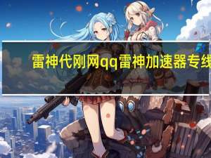 雷神代刚网qq 雷神加速器专线(雷神加速器官网公告)