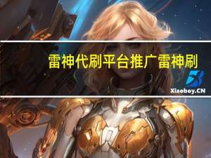 雷神代刷平台推广 雷神刷(雷神代刷是真的吗)