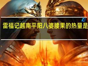 雷福记 越南平阳八婆腰果的热量是多少