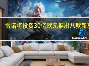 雷诺将投资30亿欧元推出八款新车型