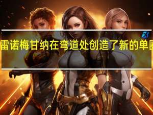 雷诺梅甘纳在弯道处创造了新的单圈记录