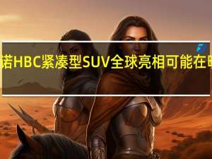 雷诺HBC紧凑型SUV全球亮相可能在明年年初