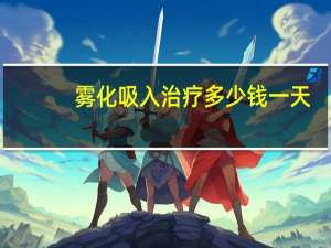 雾化吸入治疗多少钱一天（雾化吸入治疗多少钱）
