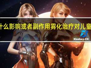 雾化对小孩有什么影响或者副作用 雾化治疗对儿童的影响与潜在副作用