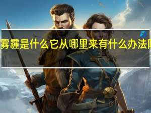 雾霾是什么 它从哪里来 有什么办法防治它