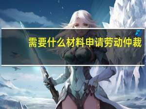 需要什么材料申请劳动仲裁