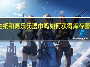 需要卫生纸和高乐氏湿巾吗如何获得库存警报当你运行低