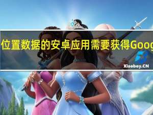 需要后台位置数据的安卓应用需要获得Google play许可证