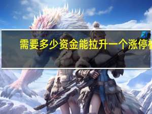 需要多少资金能拉升一个涨停板（需要多少资金）