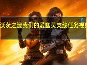 霍格沃茨之遗我们的爱幽灵支线任务视频攻略大全-我们的爱幽灵支线任务视频攻略在哪看
