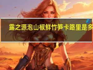 露之源 泡山椒鲜竹笋卡路里是多少