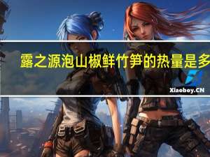 露之源 泡山椒鲜竹笋的热量是多少