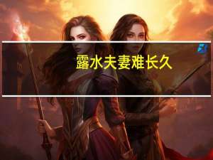 露水夫妻难长久，露水夫妻是什么意思