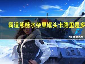 霸道熊 糖水杂果罐头卡路里是多少