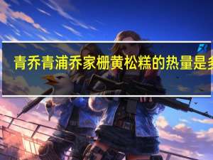 青乔 青浦乔家栅 黄松糕的热量是多少