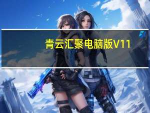 青云汇聚电脑版 V11.1.22 PC版（青云汇聚电脑版 V11.1.22 PC版功能简介）