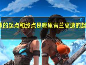 青兰高速的起点和终点是哪里 青兰高速的起点和终点介绍