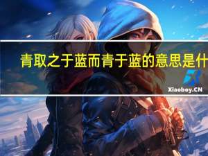 青取之于蓝而青于蓝的意思是什么