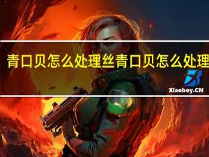 青口贝怎么处理丝 青口贝怎么处理内脏