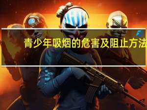 青少年吸烟的危害及阻止方法（青少年吸烟的危害）