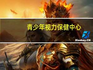 青少年视力保健中心(青少年视力保健中心怎么样)