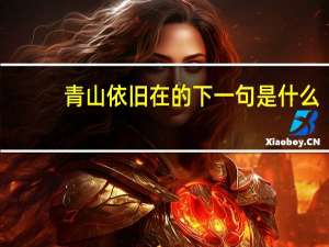 青山依旧在的下一句是什么