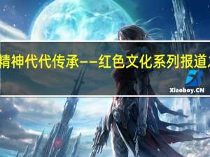 青山未老 红色精神代代传承——红色文化系列报道之五 到底什么情况嘞